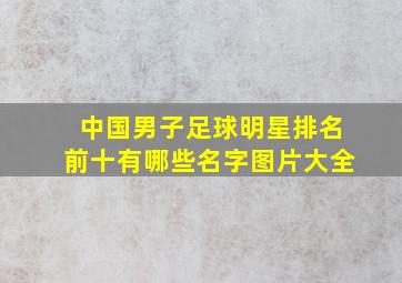 中国男子足球明星排名前十有哪些名字图片大全