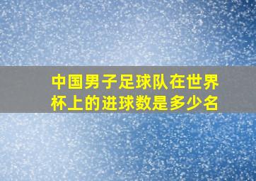 中国男子足球队在世界杯上的进球数是多少名