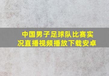 中国男子足球队比赛实况直播视频播放下载安卓