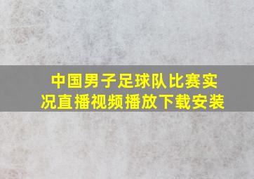 中国男子足球队比赛实况直播视频播放下载安装