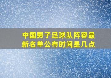 中国男子足球队阵容最新名单公布时间是几点