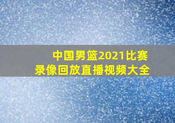 中国男篮2021比赛录像回放直播视频大全