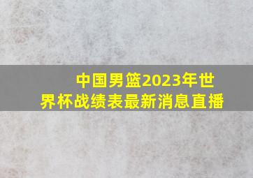 中国男篮2023年世界杯战绩表最新消息直播