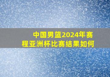 中国男篮2024年赛程亚洲杯比赛结果如何