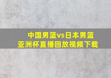 中国男篮vs日本男篮亚洲杯直播回放视频下载