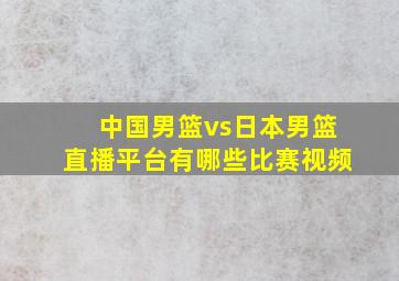 中国男篮vs日本男篮直播平台有哪些比赛视频