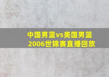 中国男篮vs美国男篮2006世锦赛直播回放