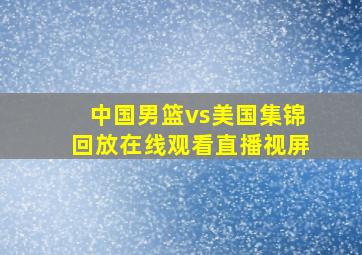 中国男篮vs美国集锦回放在线观看直播视屏