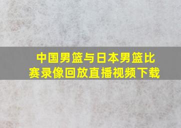 中国男篮与日本男篮比赛录像回放直播视频下载