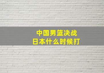 中国男篮决战日本什么时候打