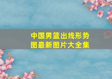 中国男篮出线形势图最新图片大全集