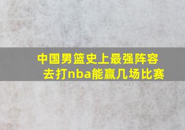 中国男篮史上最强阵容去打nba能赢几场比赛