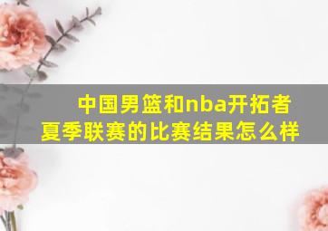 中国男篮和nba开拓者夏季联赛的比赛结果怎么样