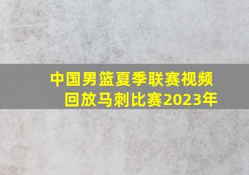 中国男篮夏季联赛视频回放马刺比赛2023年