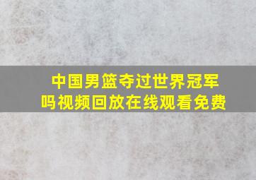 中国男篮夺过世界冠军吗视频回放在线观看免费