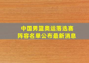 中国男篮奥运落选赛阵容名单公布最新消息