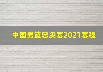 中国男篮总决赛2021赛程