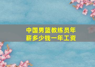 中国男篮教练员年薪多少钱一年工资