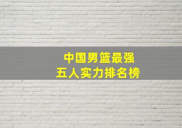 中国男篮最强五人实力排名榜