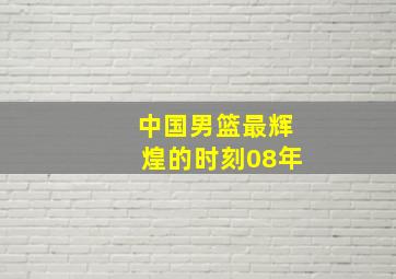 中国男篮最辉煌的时刻08年