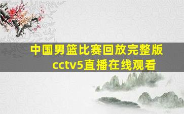 中国男篮比赛回放完整版cctv5直播在线观看