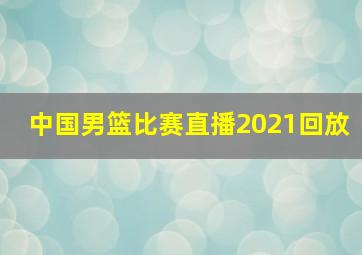 中国男篮比赛直播2021回放