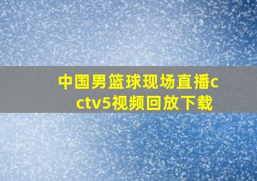 中国男篮球现场直播cctv5视频回放下载