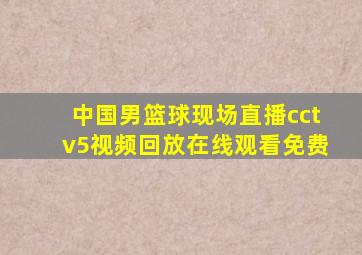 中国男篮球现场直播cctv5视频回放在线观看免费