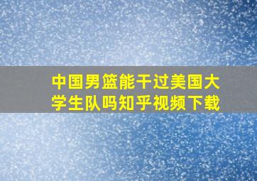 中国男篮能干过美国大学生队吗知乎视频下载