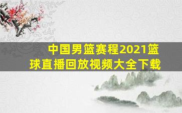 中国男篮赛程2021篮球直播回放视频大全下载