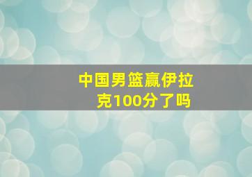 中国男篮赢伊拉克100分了吗