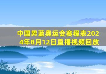 中国男蓝奥运会赛程表2024年8月12日直播视频回放