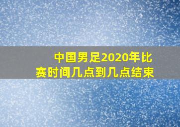 中国男足2020年比赛时间几点到几点结束