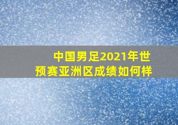 中国男足2021年世预赛亚洲区成绩如何样