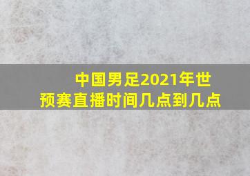 中国男足2021年世预赛直播时间几点到几点