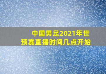 中国男足2021年世预赛直播时间几点开始