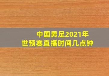 中国男足2021年世预赛直播时间几点钟