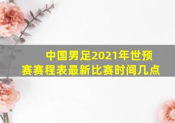 中国男足2021年世预赛赛程表最新比赛时间几点