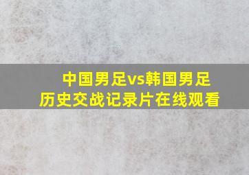 中国男足vs韩国男足历史交战记录片在线观看