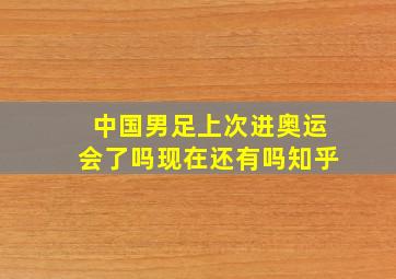 中国男足上次进奥运会了吗现在还有吗知乎