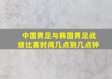 中国男足与韩国男足战绩比赛时间几点到几点钟