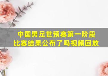 中国男足世预赛第一阶段比赛结果公布了吗视频回放