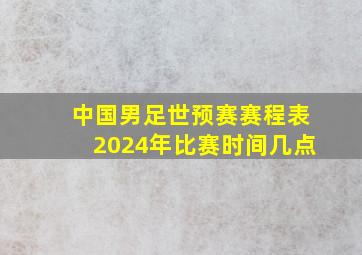 中国男足世预赛赛程表2024年比赛时间几点