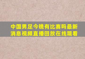 中国男足今晚有比赛吗最新消息视频直播回放在线观看