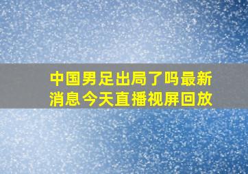 中国男足出局了吗最新消息今天直播视屏回放