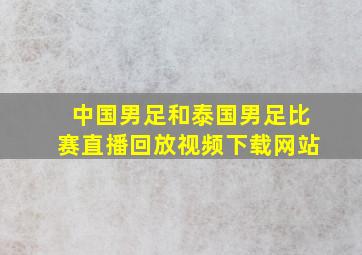 中国男足和泰国男足比赛直播回放视频下载网站