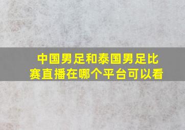 中国男足和泰国男足比赛直播在哪个平台可以看