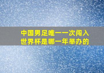 中国男足唯一一次闯入世界杯是哪一年举办的