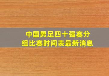 中国男足四十强赛分组比赛时间表最新消息