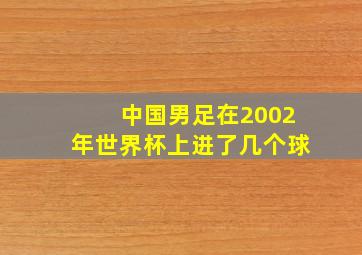 中国男足在2002年世界杯上进了几个球